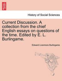 Cover image for Current Discussion. a Collection from the Chief English Essays on Questions of the Time. Edited by E. L. Burlingame.