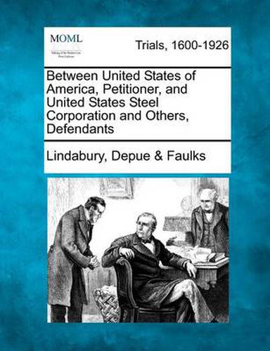 Cover image for Between United States of America, Petitioner, and United States Steel Corporation and Others, Defendants