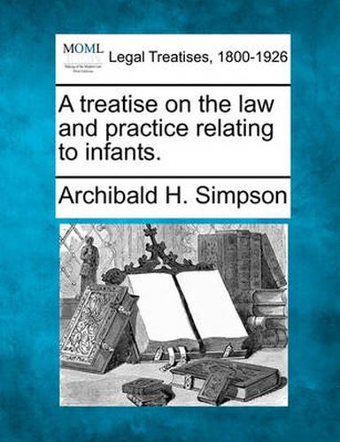 Cover image for A Treatise on the Law and Practice Relating to Infants.