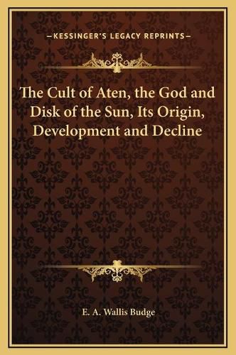 Cover image for The Cult of Aten, the God and Disk of the Sun, Its Origin, Development and Decline