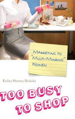 Cover image for Too Busy to Shop: Marketing to Multi-Minding Women