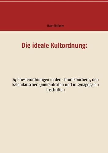 Cover image for Die ideale Kultordnung: 24 Priesterordnungen in den Chronikbuchern, den kalendarischen Qumrantexten und in synagogalen Inschriften