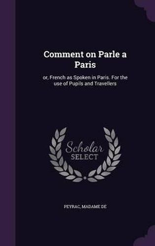 Comment on Parle a Paris: Or, French as Spoken in Paris. for the Use of Pupils and Travellers