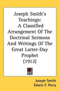 Cover image for Joseph Smith's Teachings: A Classified Arrangement of the Doctrinal Sermons and Writings of the Great Latter-Day Prophet (1912)