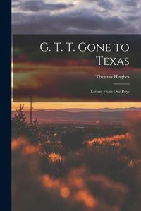 Cover image for G. T. T. Gone to Texas; Letters From our Boys