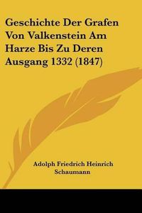 Cover image for Geschichte Der Grafen Von Valkenstein Am Harze Bis Zu Deren Ausgang 1332 (1847)