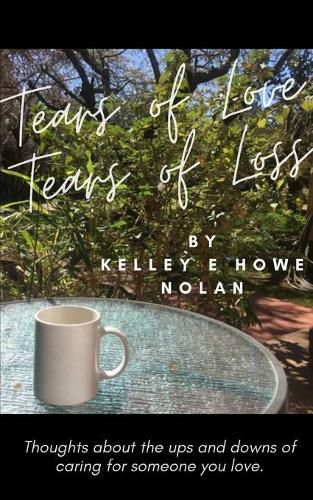 Tears of Love - Tears of Loss: Thoughts about the ups and downs of caring for someone you love.