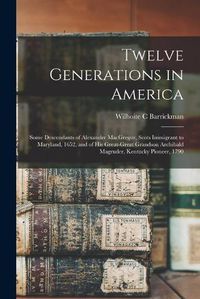 Cover image for Twelve Generations in America: Some Descendants of Alexander MacGregor, Scots Immigrant to Maryland, 1652, and of His Great-great Grandson Archibald Magruder, Kentucky Pioneer, 1790