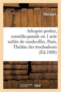 Cover image for Arlequin Portier, Comedie-Parade En 1 Acte Melee de Vaudevilles, Paris: Theatre Des Troubadours, 24 Brumaire an IX.