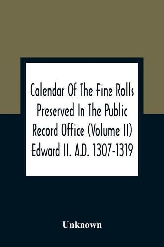 Cover image for Calendar Of The Fine Rolls Preserved In The Public Record Office (Volume Ii) Edward Ii. A.D. 1307-1319