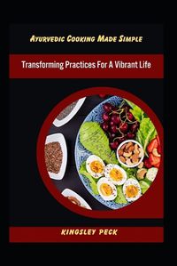 Cover image for Ayurvedic Cooking Made Simple; Transforming Practices For A Vibrant Life