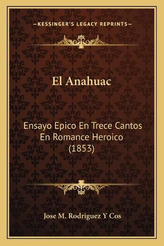 Cover image for El Anahuac: Ensayo Epico En Trece Cantos En Romance Heroico (1853)
