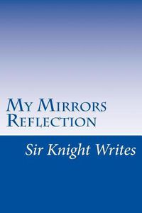 Cover image for Sir Knight Writes: My Mirrors Reflection