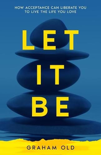 Cover image for Let It Be: How Acceptance Can Liberate You to Live the Life You Love