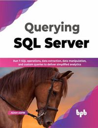 Cover image for Querying SQL Server: Run T-SQL operations, data extraction, data manipulation, and custom queries to deliver simplified analytics