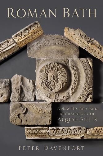 Roman Bath: A New History and Archaeology of Aquae Sulis