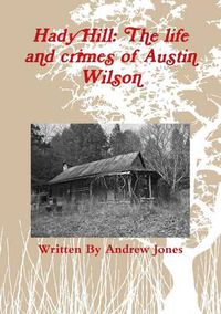 Cover image for Hady Hill: the Life and Crimes of Austin Wilson