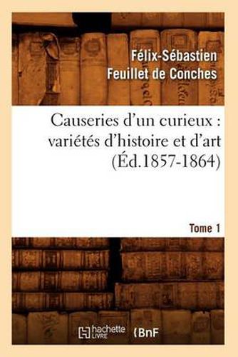 Causeries d'Un Curieux: Varietes d'Histoire Et d'Art, Tome 1 (Ed.1857-1864)