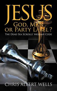 Cover image for Jesus: God, Man or Party Label? the Dead Sea Scrolls' Messiah Code