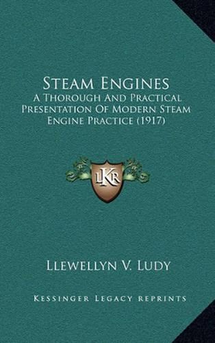Cover image for Steam Engines: A Thorough and Practical Presentation of Modern Steam Engine Practice (1917)