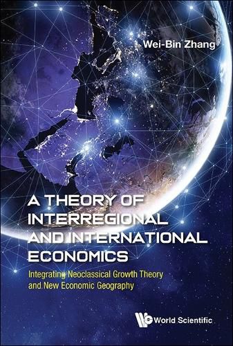 Cover image for Theory Of Interregional And International Economics, A: Integrating Neoclassical Growth Theory And New Economic Geography