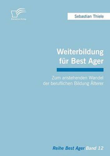 Weiterbildung fur Best Ager: Zum anstehenden Wandel der beruflichen Bildung AElterer