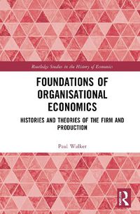 Cover image for Foundations of Organisational Economics: Histories and Theories of the Firm and Production