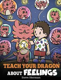 Cover image for Teach Your Dragon About Feelings: A Story About Emotions and Feelings