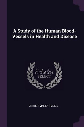 Cover image for A Study of the Human Blood-Vessels in Health and Disease