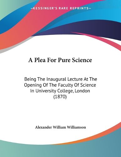 Cover image for A Plea for Pure Science: Being the Inaugural Lecture at the Opening of the Faculty of Science in University College, London (1870)