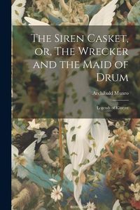 Cover image for The Siren Casket, or, The Wrecker and the Maid of Drum