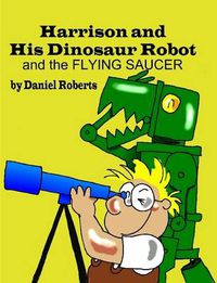 Cover image for Harrison and His Dinosaur Robot and the Flying Saucer
