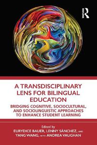 Cover image for A Transdisciplinary Lens for Bilingual Education: Bridging Cognitive, Sociocultural, and Sociolinguistic Approaches to Enhance Student Learning