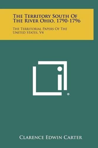 Cover image for The Territory South of the River Ohio, 1790-1796: The Territorial Papers of the United States, V4