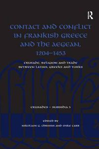 Cover image for Contact and Conflict in Frankish Greece and the Aegean, 1204-1453: Crusade, Religion and Trade between Latins, Greeks and Turks