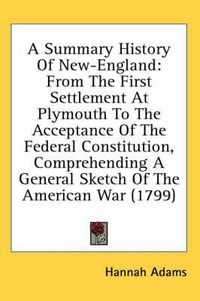 Cover image for A Summary History of New-England: From the First Settlement at Plymouth to the Acceptance of the Federal Constitution, Comprehending a General Sketch of the American War (1799)