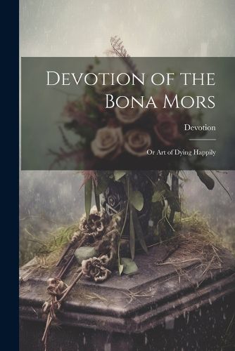 Cover image for Devotion of the Bona Mors; Or Art of Dying Happily