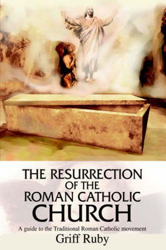 Cover image for The Resurrection of the Roman Catholic Church: A Guide to the Traditional Roman Catholic Movement