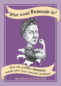Cover image for What Would Beauvoir Do?: How the Greatest Feminists Would Solve Your Everyday Problems