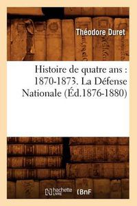 Cover image for Histoire de Quatre Ans: 1870-1873. La Defense Nationale (Ed.1876-1880)