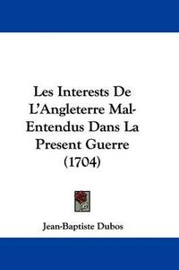 Cover image for Les Interests De L'Angleterre Mal-Entendus Dans La Present Guerre (1704)