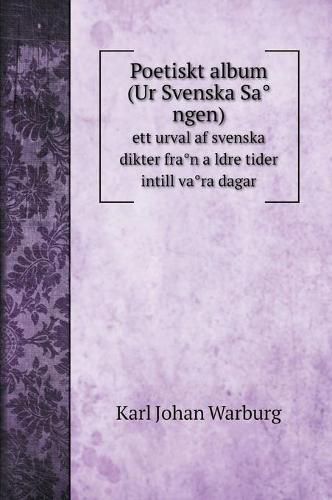 Poetiskt album (Ur Svenska Sa&#778;ngen): ett urval af svenska dikter fra&#778;n a&#776;ldre tider intill va&#778;ra dagar