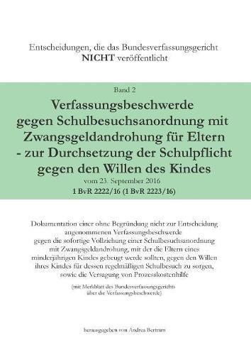 Cover image for Verfassungsbeschwerde gegen Schulbesuchsanordnung mit Zwangsgeldandrohung fur Eltern - zur Durchsetzung der Schulpflicht gegen den Willen des Kindes vom 23.September 2016 - 1 BvR 2222/16 (1 BvR 2223/16)