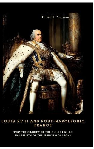 Cover image for Louis XVIII and Post-Napoleonic France