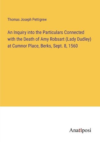 Cover image for An Inquiry into the Particulars Connected with the Death of Amy Robsart (Lady Dudley) at Cumnor Place, Berks, Sept. 8, 1560