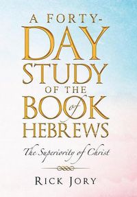 Cover image for A Forty-Day Study of the Book of Hebrews: The Superiority of Christ