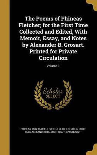 Cover image for The Poems of Phineas Fletcher; For the First Time Collected and Edited, with Memoir, Essay, and Notes by Alexander B. Grosart. Printed for Private Circulation; Volume 1