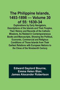 Cover image for The Philippine Islands, 1493-1898 - Volume 30 of 55 1630-34 Explorations by Early Navigators, Descriptions of the Islands and Their Peoples, Their History and Records of the Catholic Missions, As Related in Contemporaneous Books and Manuscripts, Showing the Po