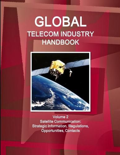 Cover image for Global Telecom Industry Handbook Volume 2 Satellite Communication: Strategic Information, Regulations, Opportunities, Contacts