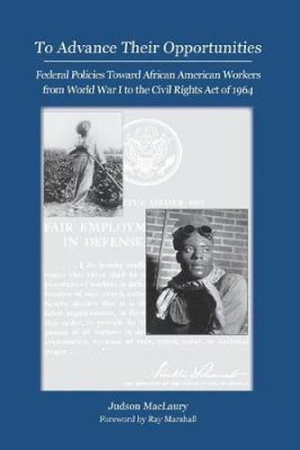 Cover image for To Advance Their Opportunities: Policies Toward African American Workers from World War I to the Civil Right Act of 1964